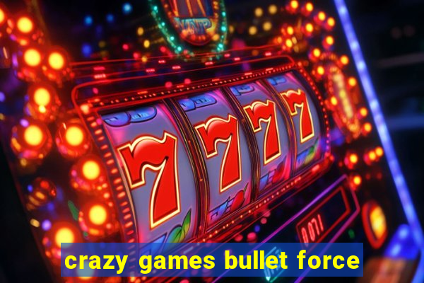 crazy games bullet force